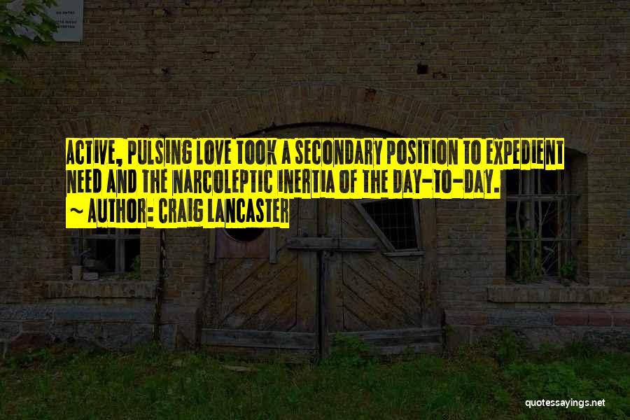 Craig Lancaster Quotes: Active, Pulsing Love Took A Secondary Position To Expedient Need And The Narcoleptic Inertia Of The Day-to-day.