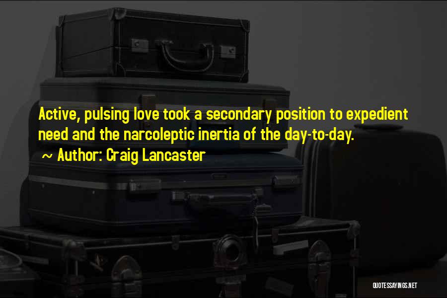 Craig Lancaster Quotes: Active, Pulsing Love Took A Secondary Position To Expedient Need And The Narcoleptic Inertia Of The Day-to-day.