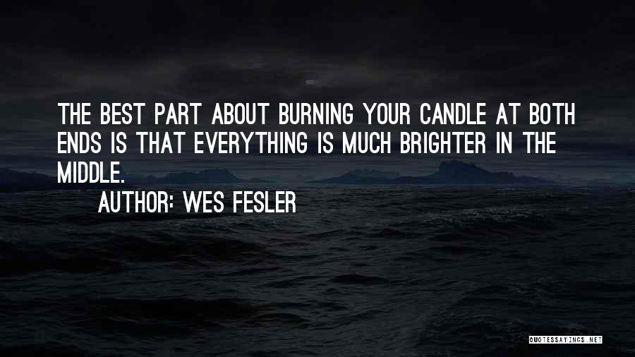 Wes Fesler Quotes: The Best Part About Burning Your Candle At Both Ends Is That Everything Is Much Brighter In The Middle.