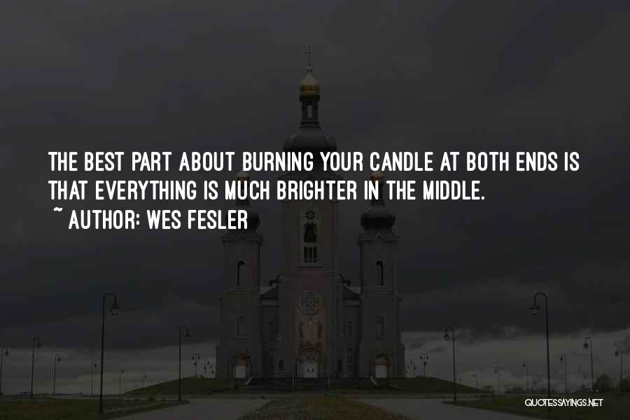 Wes Fesler Quotes: The Best Part About Burning Your Candle At Both Ends Is That Everything Is Much Brighter In The Middle.