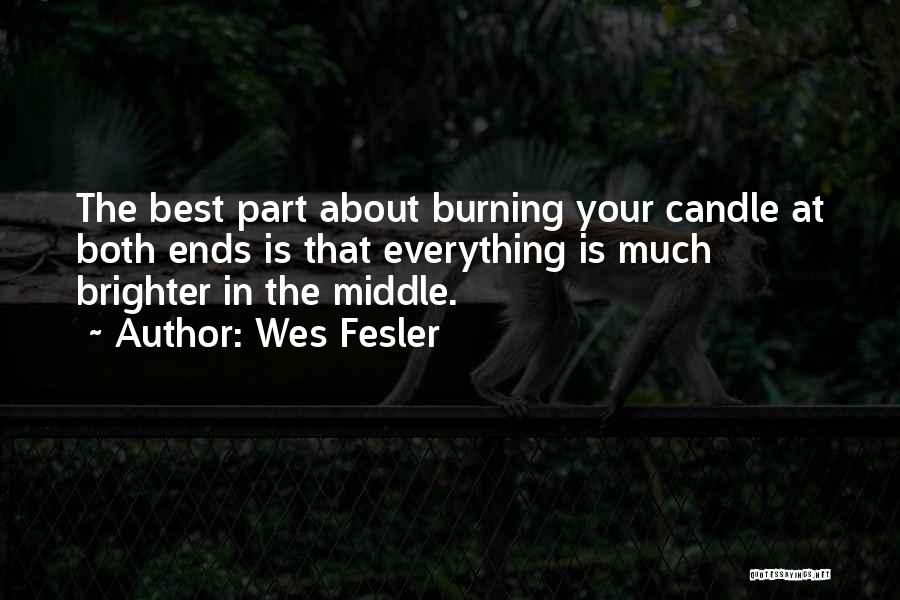 Wes Fesler Quotes: The Best Part About Burning Your Candle At Both Ends Is That Everything Is Much Brighter In The Middle.