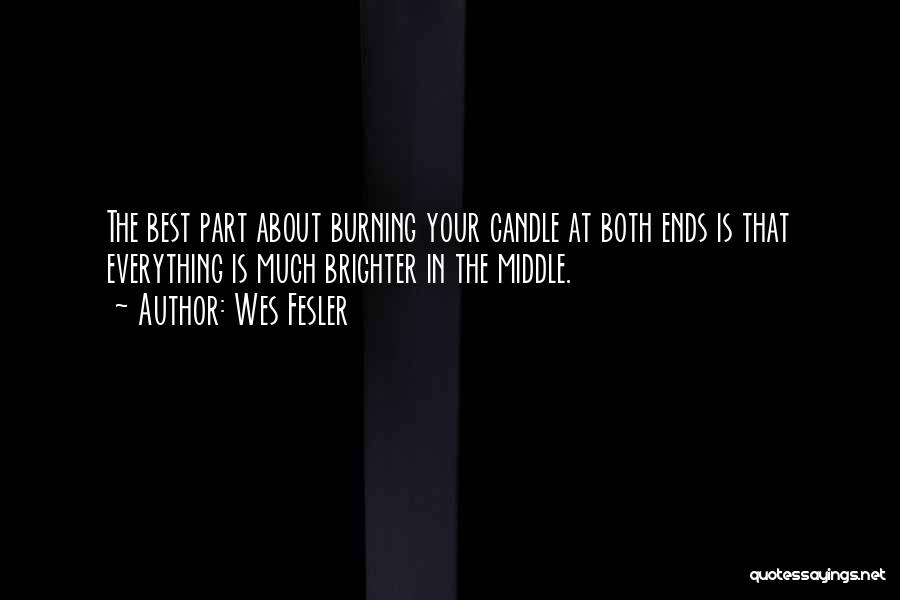 Wes Fesler Quotes: The Best Part About Burning Your Candle At Both Ends Is That Everything Is Much Brighter In The Middle.