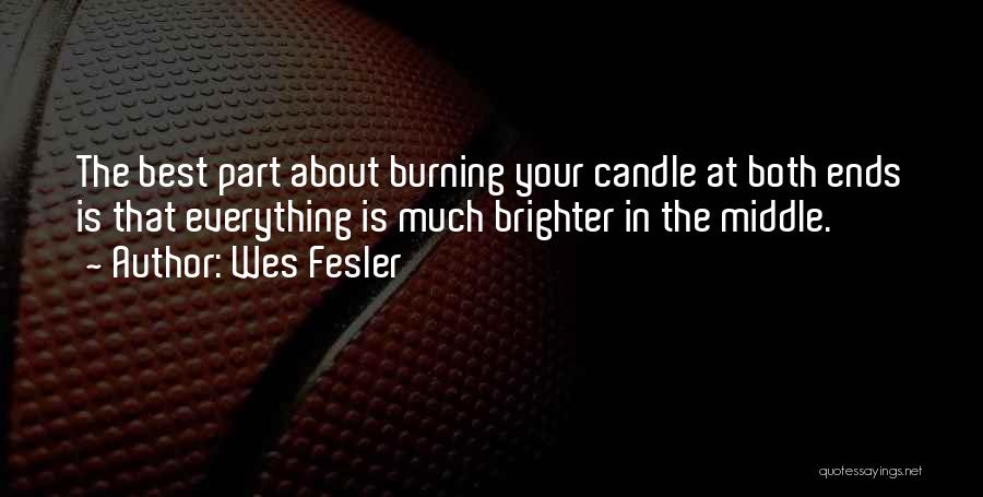 Wes Fesler Quotes: The Best Part About Burning Your Candle At Both Ends Is That Everything Is Much Brighter In The Middle.