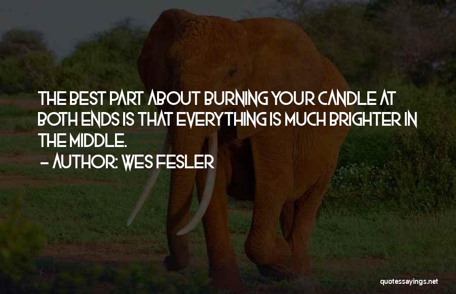 Wes Fesler Quotes: The Best Part About Burning Your Candle At Both Ends Is That Everything Is Much Brighter In The Middle.