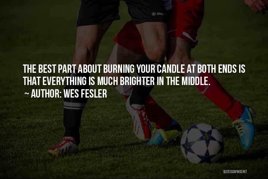 Wes Fesler Quotes: The Best Part About Burning Your Candle At Both Ends Is That Everything Is Much Brighter In The Middle.