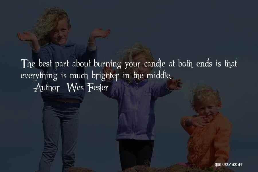 Wes Fesler Quotes: The Best Part About Burning Your Candle At Both Ends Is That Everything Is Much Brighter In The Middle.