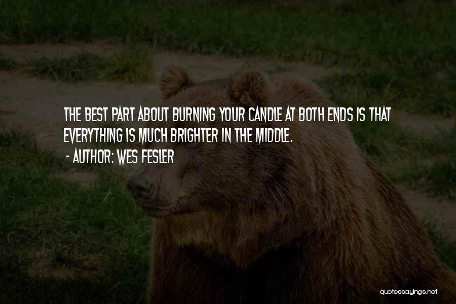 Wes Fesler Quotes: The Best Part About Burning Your Candle At Both Ends Is That Everything Is Much Brighter In The Middle.