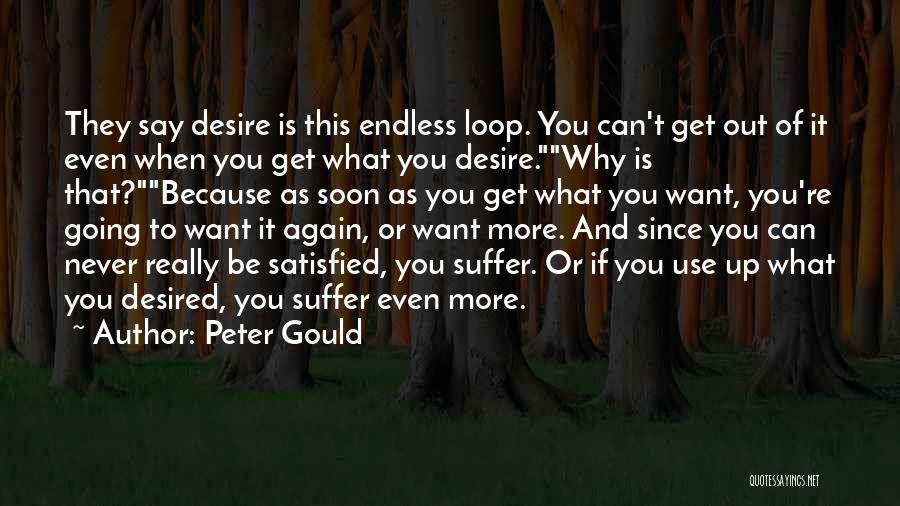 Peter Gould Quotes: They Say Desire Is This Endless Loop. You Can't Get Out Of It Even When You Get What You Desire.why