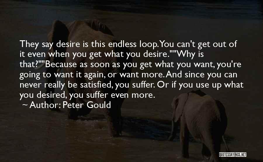 Peter Gould Quotes: They Say Desire Is This Endless Loop. You Can't Get Out Of It Even When You Get What You Desire.why