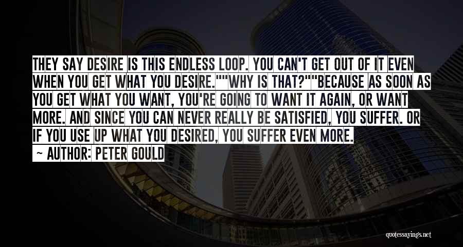 Peter Gould Quotes: They Say Desire Is This Endless Loop. You Can't Get Out Of It Even When You Get What You Desire.why