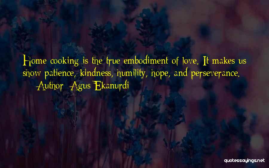 Agus Ekanurdi Quotes: Home Cooking Is The True Embodiment Of Love. It Makes Us Show Patience, Kindness, Humility, Hope, And Perseverance.