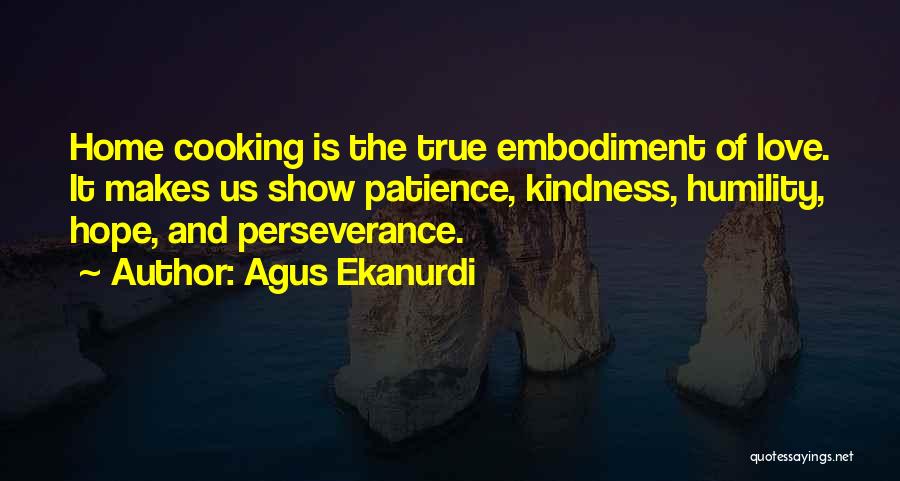 Agus Ekanurdi Quotes: Home Cooking Is The True Embodiment Of Love. It Makes Us Show Patience, Kindness, Humility, Hope, And Perseverance.