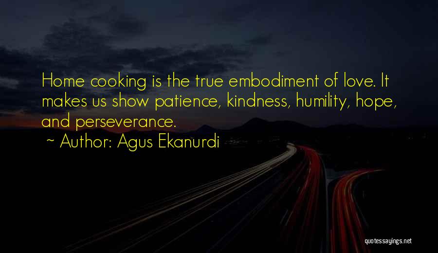 Agus Ekanurdi Quotes: Home Cooking Is The True Embodiment Of Love. It Makes Us Show Patience, Kindness, Humility, Hope, And Perseverance.