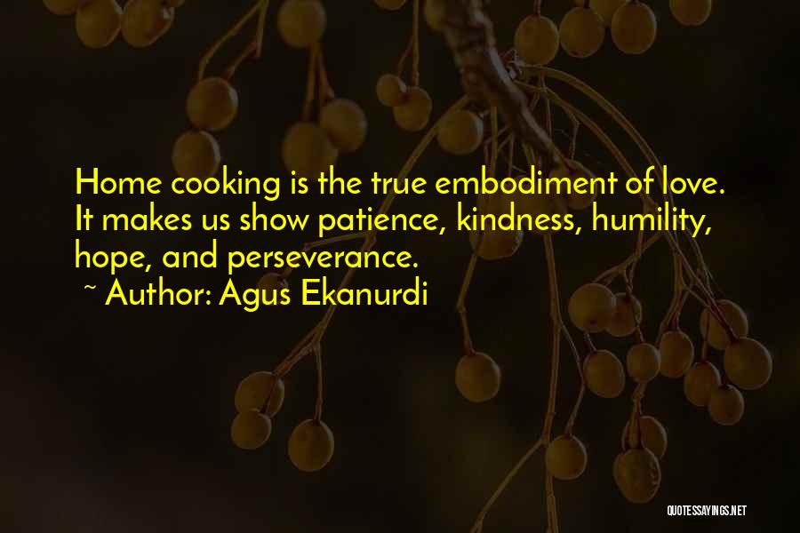 Agus Ekanurdi Quotes: Home Cooking Is The True Embodiment Of Love. It Makes Us Show Patience, Kindness, Humility, Hope, And Perseverance.