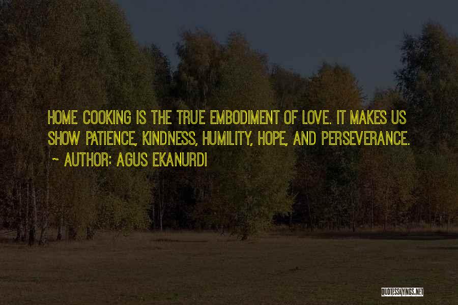 Agus Ekanurdi Quotes: Home Cooking Is The True Embodiment Of Love. It Makes Us Show Patience, Kindness, Humility, Hope, And Perseverance.