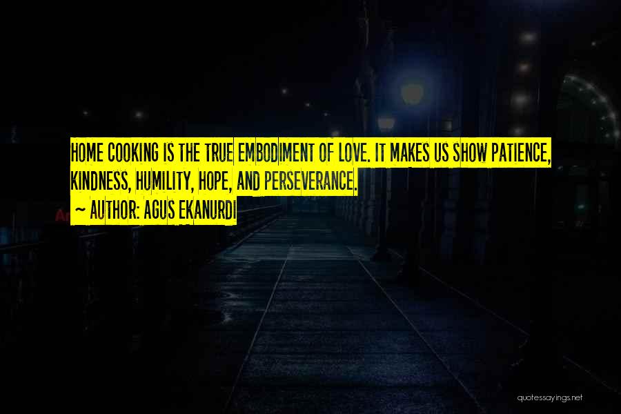 Agus Ekanurdi Quotes: Home Cooking Is The True Embodiment Of Love. It Makes Us Show Patience, Kindness, Humility, Hope, And Perseverance.