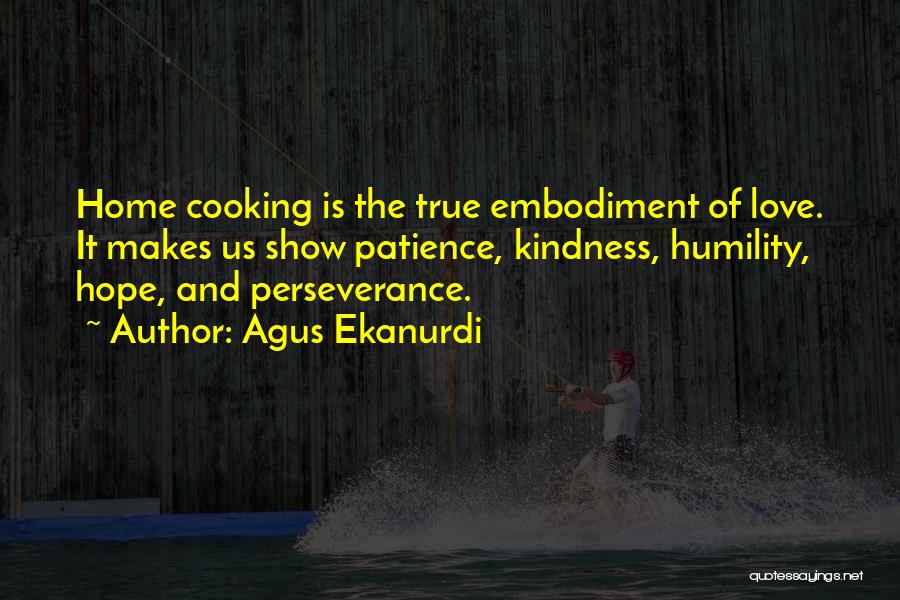 Agus Ekanurdi Quotes: Home Cooking Is The True Embodiment Of Love. It Makes Us Show Patience, Kindness, Humility, Hope, And Perseverance.