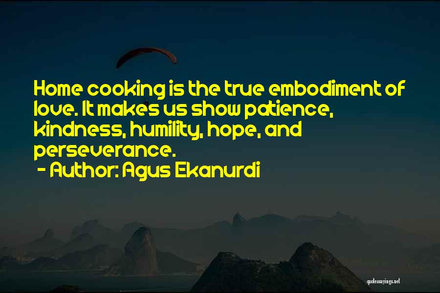 Agus Ekanurdi Quotes: Home Cooking Is The True Embodiment Of Love. It Makes Us Show Patience, Kindness, Humility, Hope, And Perseverance.