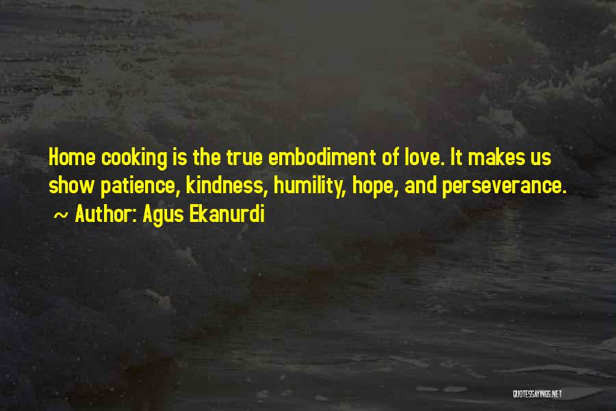 Agus Ekanurdi Quotes: Home Cooking Is The True Embodiment Of Love. It Makes Us Show Patience, Kindness, Humility, Hope, And Perseverance.