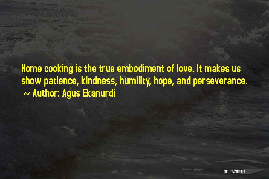 Agus Ekanurdi Quotes: Home Cooking Is The True Embodiment Of Love. It Makes Us Show Patience, Kindness, Humility, Hope, And Perseverance.