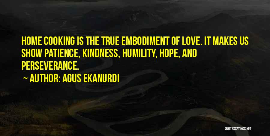 Agus Ekanurdi Quotes: Home Cooking Is The True Embodiment Of Love. It Makes Us Show Patience, Kindness, Humility, Hope, And Perseverance.