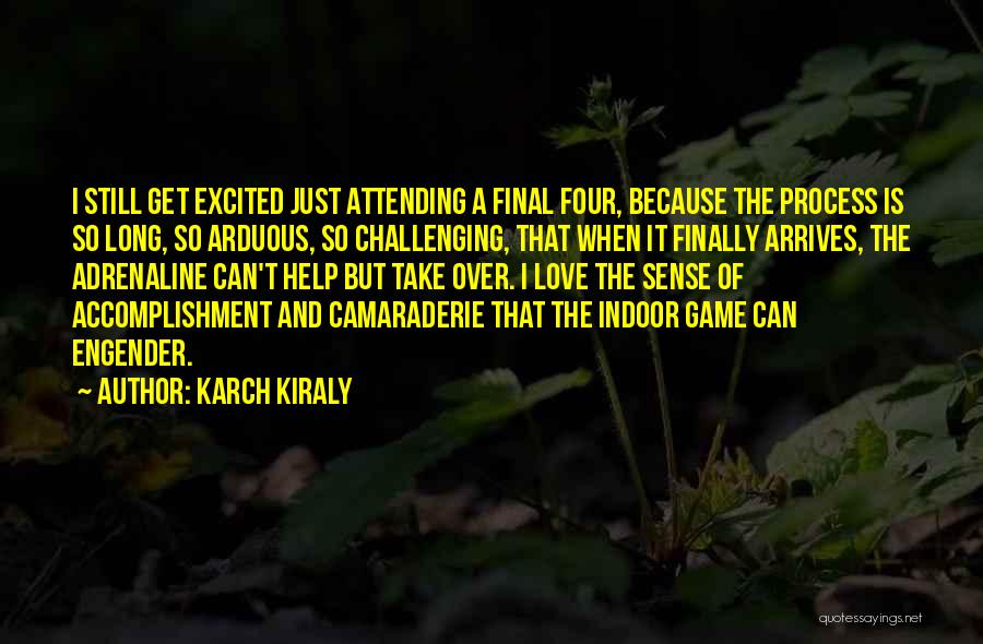 Karch Kiraly Quotes: I Still Get Excited Just Attending A Final Four, Because The Process Is So Long, So Arduous, So Challenging, That