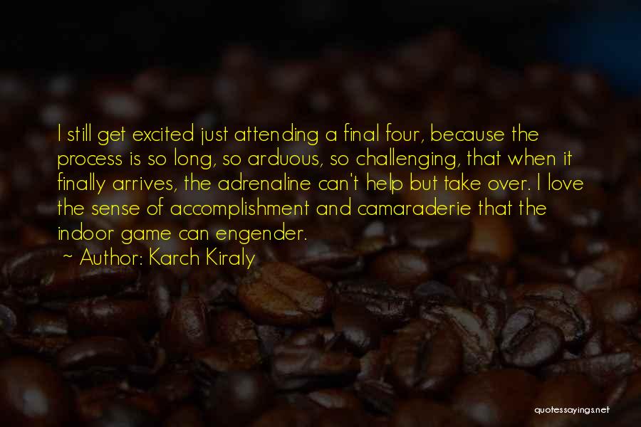 Karch Kiraly Quotes: I Still Get Excited Just Attending A Final Four, Because The Process Is So Long, So Arduous, So Challenging, That