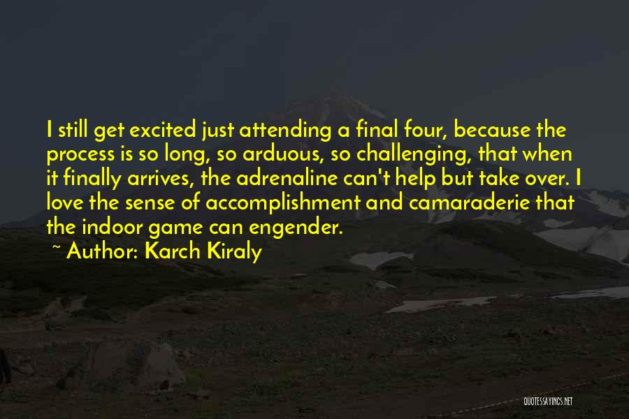 Karch Kiraly Quotes: I Still Get Excited Just Attending A Final Four, Because The Process Is So Long, So Arduous, So Challenging, That