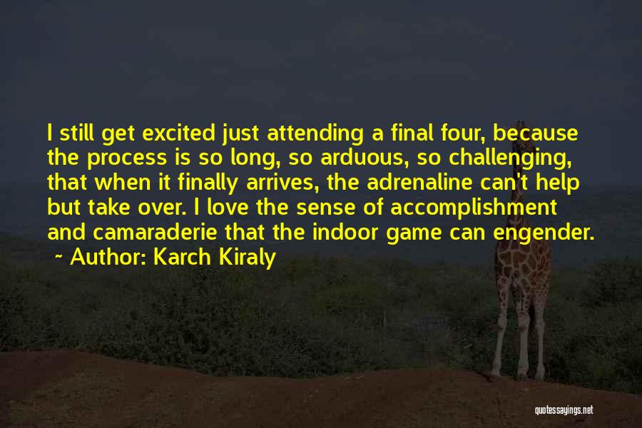 Karch Kiraly Quotes: I Still Get Excited Just Attending A Final Four, Because The Process Is So Long, So Arduous, So Challenging, That