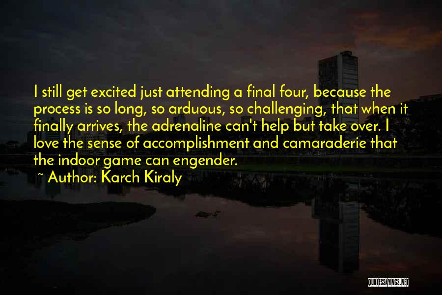 Karch Kiraly Quotes: I Still Get Excited Just Attending A Final Four, Because The Process Is So Long, So Arduous, So Challenging, That