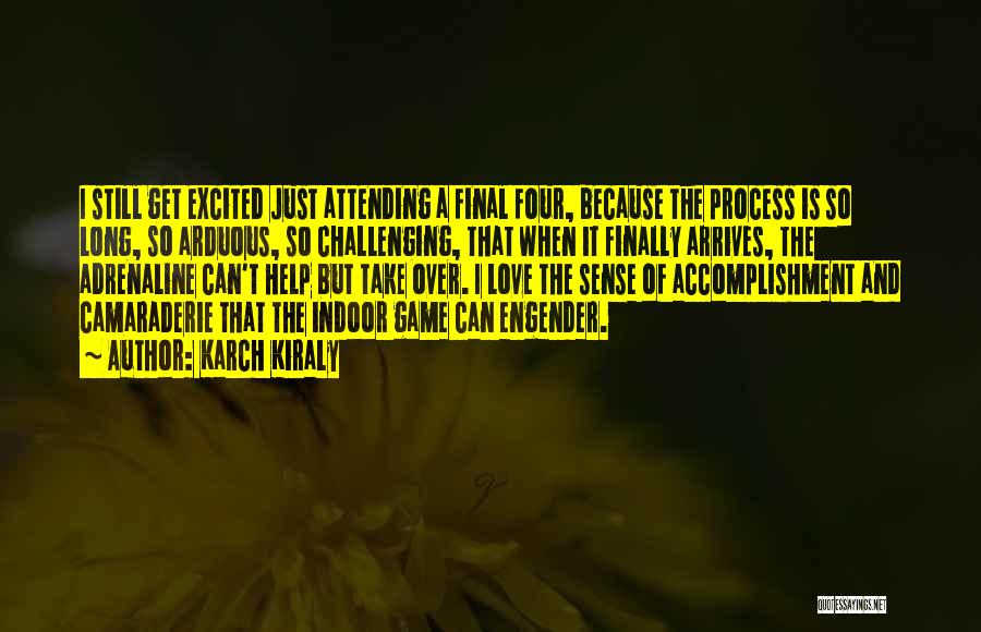 Karch Kiraly Quotes: I Still Get Excited Just Attending A Final Four, Because The Process Is So Long, So Arduous, So Challenging, That