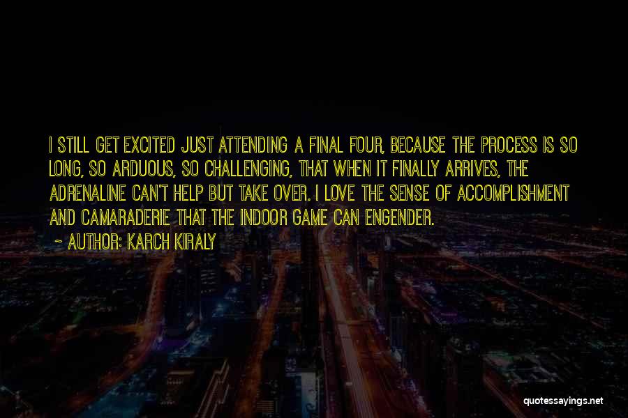 Karch Kiraly Quotes: I Still Get Excited Just Attending A Final Four, Because The Process Is So Long, So Arduous, So Challenging, That