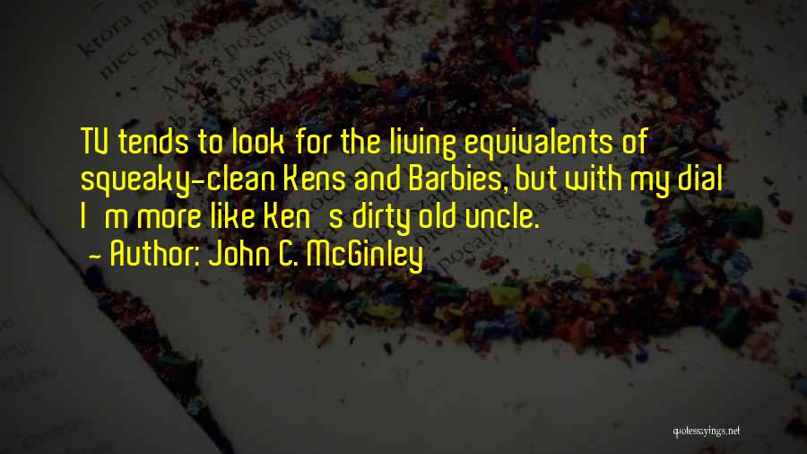 John C. McGinley Quotes: Tv Tends To Look For The Living Equivalents Of Squeaky-clean Kens And Barbies, But With My Dial I'm More Like