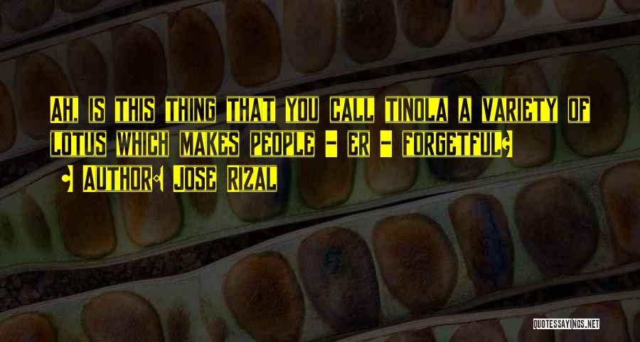 Jose Rizal Quotes: Ah, Is This Thing That You Call Tinola A Variety Of Lotus Which Makes People - Er - Forgetful?