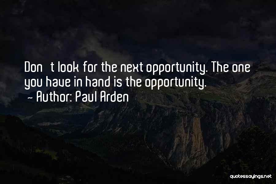 Paul Arden Quotes: Don't Look For The Next Opportunity. The One You Have In Hand Is The Opportunity.