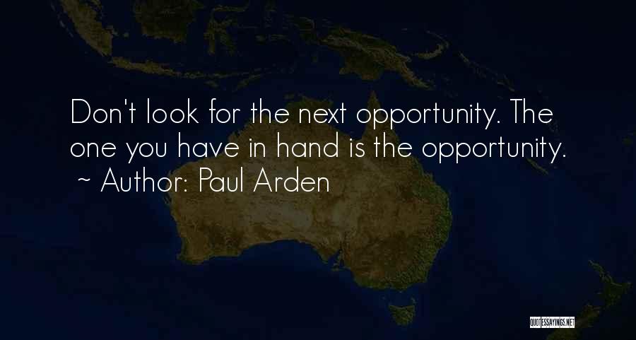 Paul Arden Quotes: Don't Look For The Next Opportunity. The One You Have In Hand Is The Opportunity.