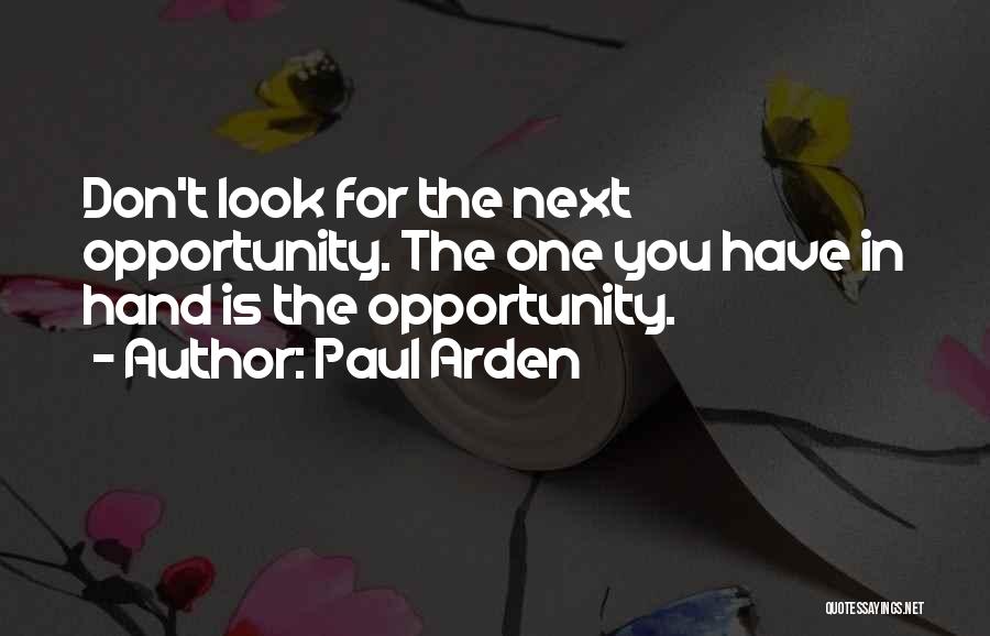 Paul Arden Quotes: Don't Look For The Next Opportunity. The One You Have In Hand Is The Opportunity.