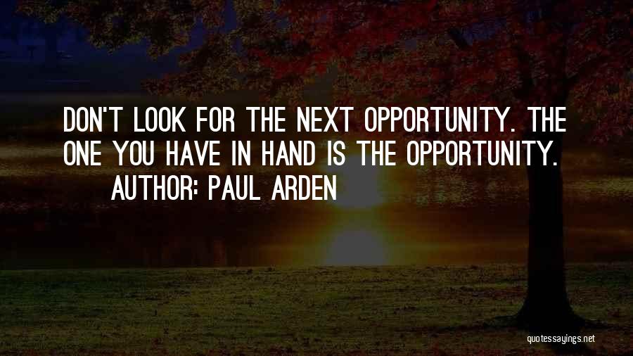 Paul Arden Quotes: Don't Look For The Next Opportunity. The One You Have In Hand Is The Opportunity.