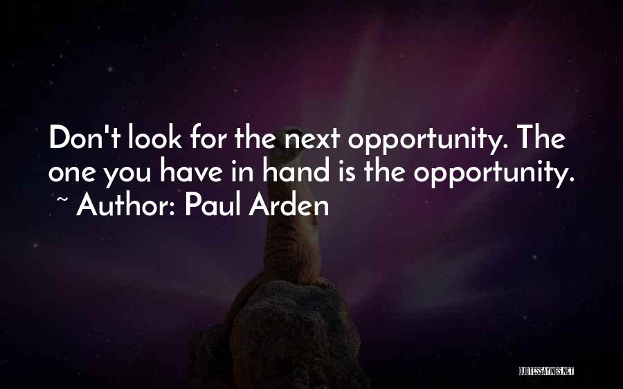 Paul Arden Quotes: Don't Look For The Next Opportunity. The One You Have In Hand Is The Opportunity.