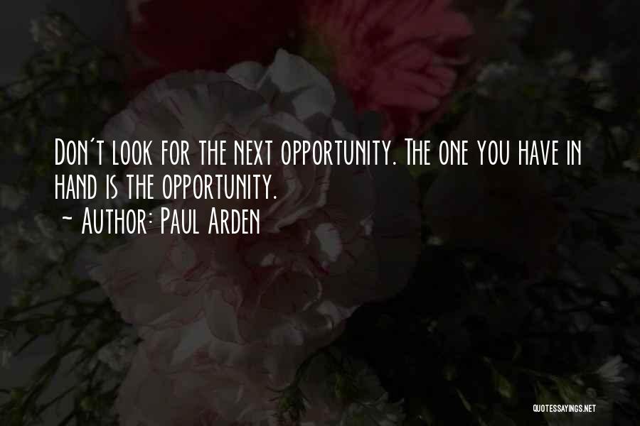 Paul Arden Quotes: Don't Look For The Next Opportunity. The One You Have In Hand Is The Opportunity.