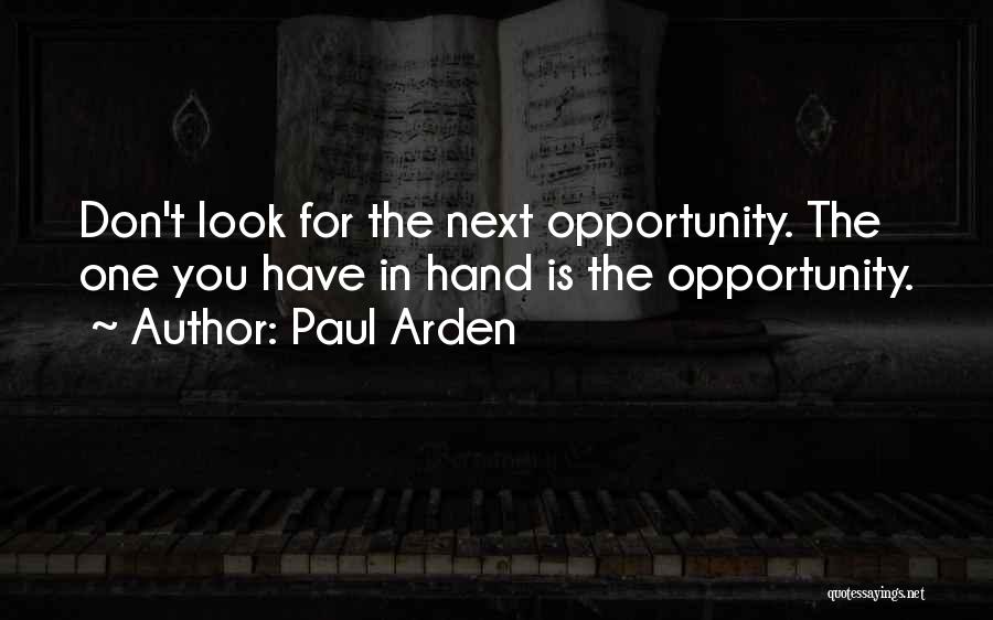 Paul Arden Quotes: Don't Look For The Next Opportunity. The One You Have In Hand Is The Opportunity.