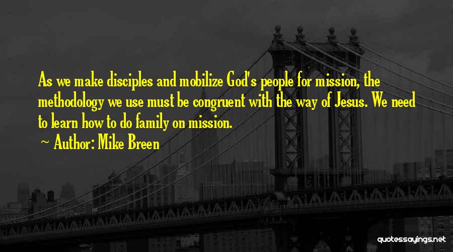 Mike Breen Quotes: As We Make Disciples And Mobilize God's People For Mission, The Methodology We Use Must Be Congruent With The Way