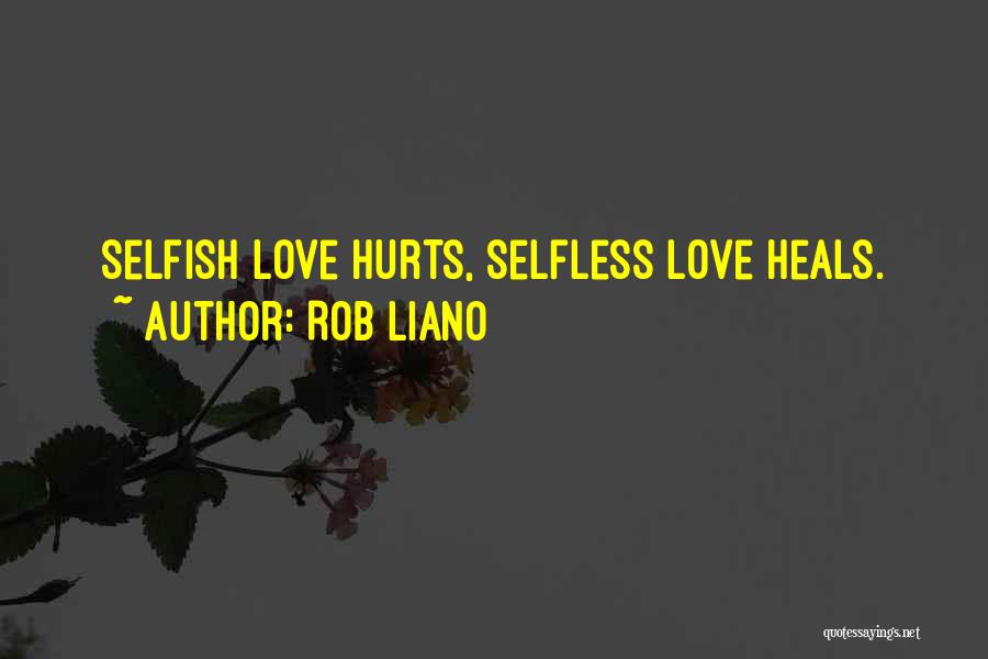 Rob Liano Quotes: Selfish Love Hurts, Selfless Love Heals.