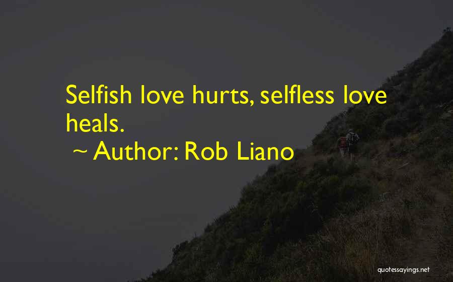 Rob Liano Quotes: Selfish Love Hurts, Selfless Love Heals.