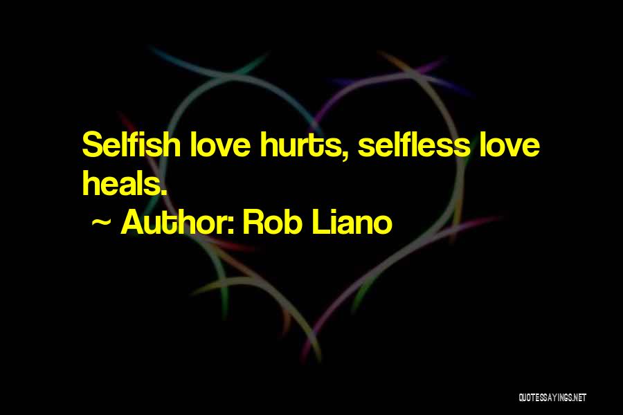 Rob Liano Quotes: Selfish Love Hurts, Selfless Love Heals.