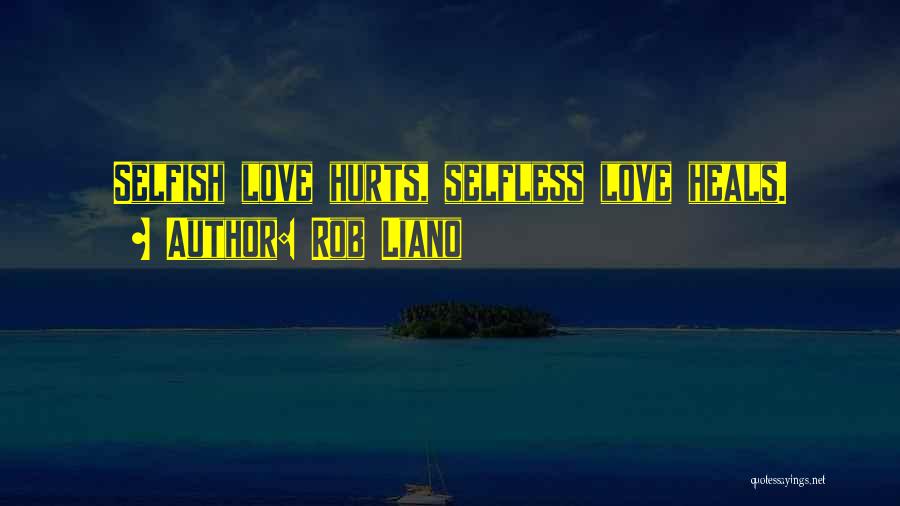 Rob Liano Quotes: Selfish Love Hurts, Selfless Love Heals.