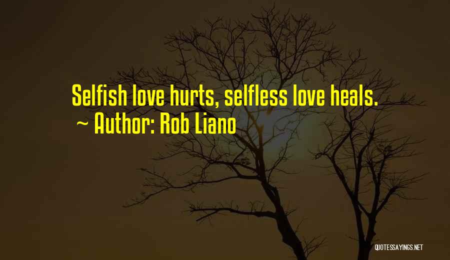 Rob Liano Quotes: Selfish Love Hurts, Selfless Love Heals.