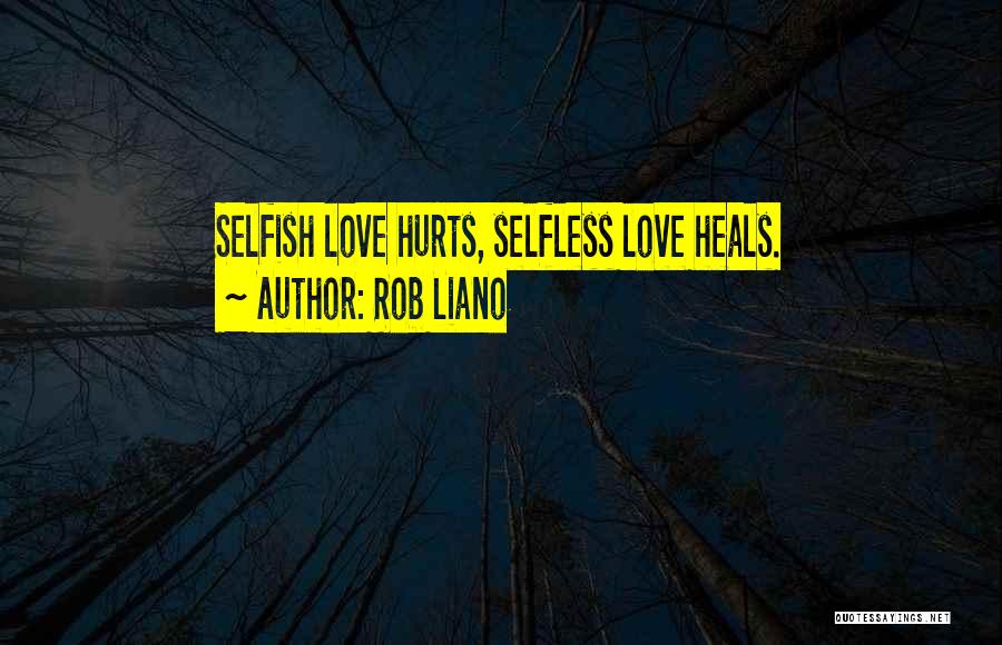 Rob Liano Quotes: Selfish Love Hurts, Selfless Love Heals.