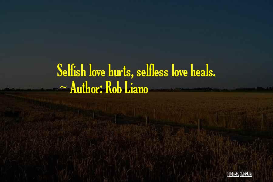 Rob Liano Quotes: Selfish Love Hurts, Selfless Love Heals.