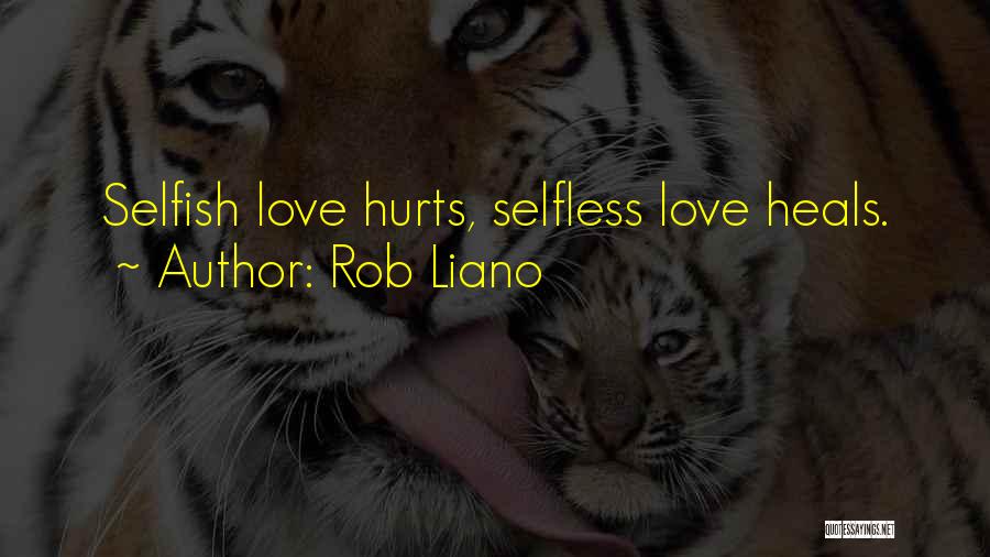 Rob Liano Quotes: Selfish Love Hurts, Selfless Love Heals.